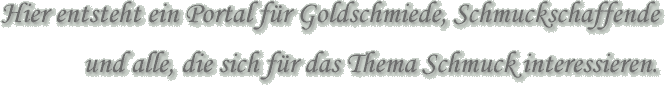 Hier entsteht ein Portal f&uuml;r Goldschmiede, Schmuckschaffende und alle, die sich f&uuml;r das Thema Schmuck interessieren.